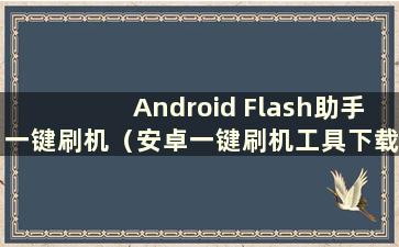 Android Flash助手一键刷机（安卓一键刷机工具下载）